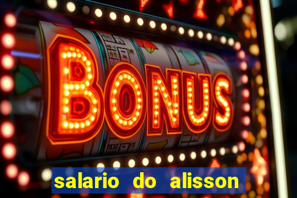 salario do alisson no liverpool